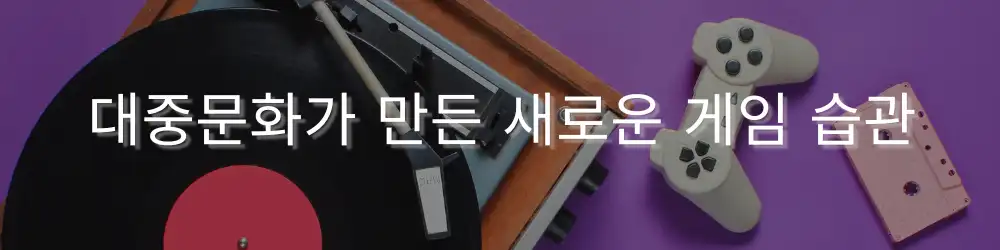보라색 배경 위에 턴테이블, 게임 컨트롤러, 카세트 테이프가 놓여 있으며, 그 위에 ‘대중문화가 만든 새로운 게임 습관’이라는 문구가 쓰여 있음.